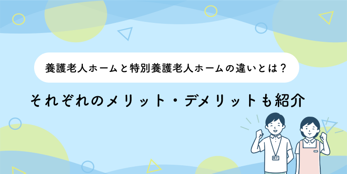 養護老人ホームと特別養護老人ホームの違いとは？それぞれのメリット・デメリットも紹介