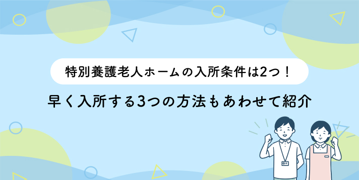 特別養護老人ホームの入所条件は2つ！早く入所する3つの方法もあわせて紹介