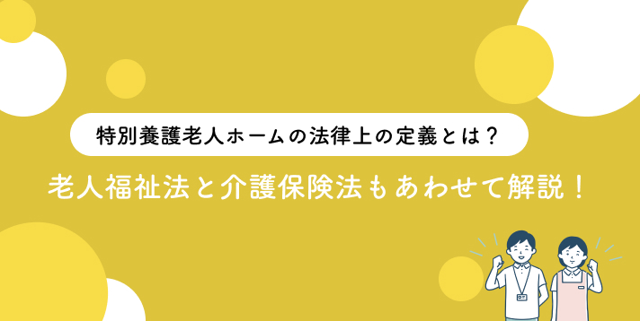 特別養護老人ホームの法律上の定義とは？老人福祉法と介護保険法もあわせて解説！