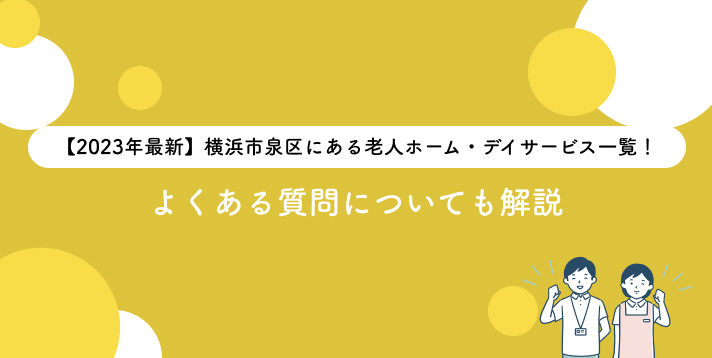 【2023年最新】横浜市泉区にある老人ホーム・デイサービス一覧！よくある質問についても解説