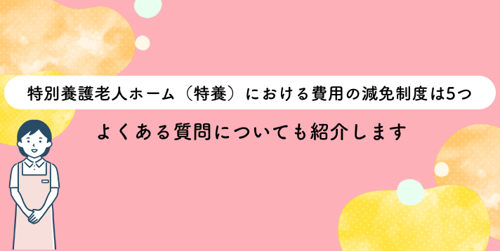 特別養護老人ホーム（特養）における費用の減免制度は5つ｜よくある質問についても紹介します