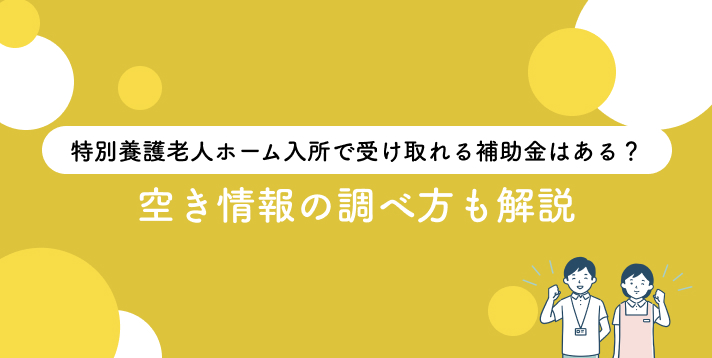 特別養護老人ホーム入所で受け取れる補助金はある？空き情報の調べ方も解説