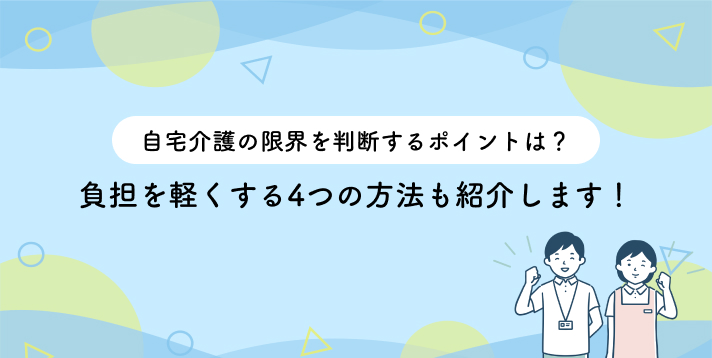 自宅介護の限界を判断するポイントは？負担を軽くする4つの方法も紹介します！