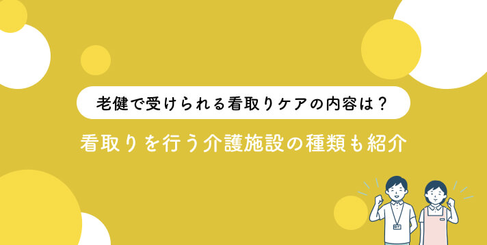 老健で受けられる看取りケアの内容は？看取りを行う介護施設の種類も紹介