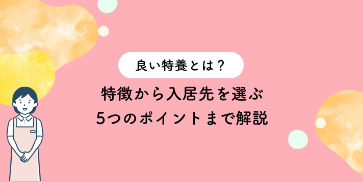 良い特養とは?特徴から入居先を選ぶ5つのポイントまで解説