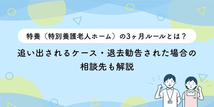 特養（特別養護老人ホーム）の3ヶ月ルールとは？追い出されるケース・退去勧告された場合の相談先も解説