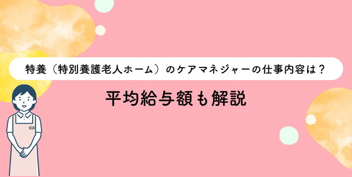 特養（特別養護老人ホーム）のケアマネジャーの仕事内容は？平均給与額も解説