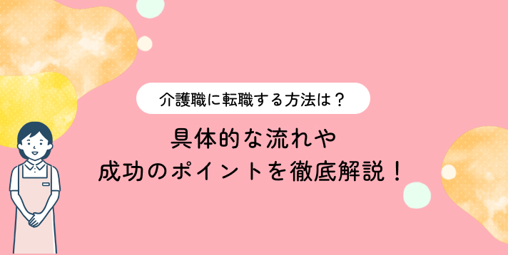 介護職に転職する方法は？具体的な流れや成功のポイントを徹底解説！