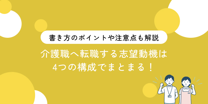 【例文付き】介護職へ転職する志望動機は4つの構成でまとまる!書き方のポイントや注意点も解説