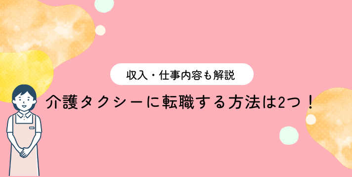 介護タクシーに転職する方法は2つ！収入・仕事内容も解説