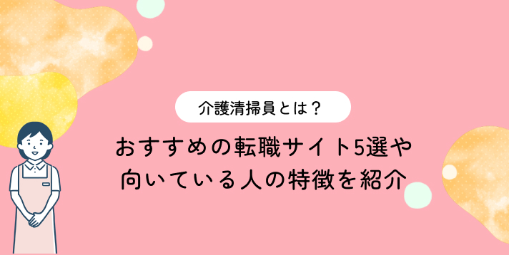 介護清掃員とは？おすすめの転職サイト5選や向いている人の特徴を紹介