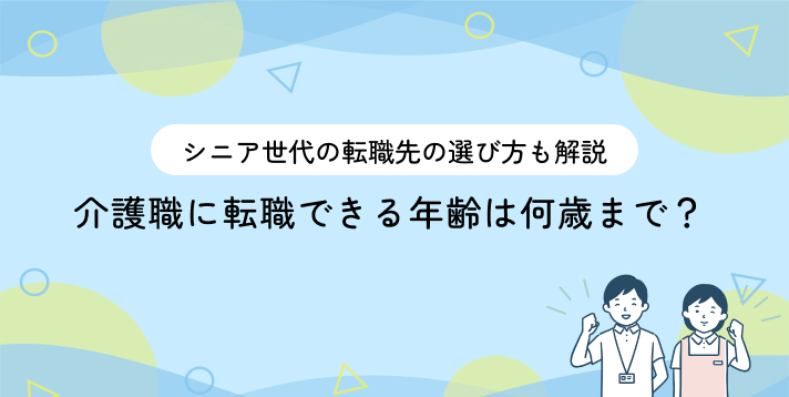介護職に転職できる年齢は何歳まで？シニア世代の転職先の選び方も解説