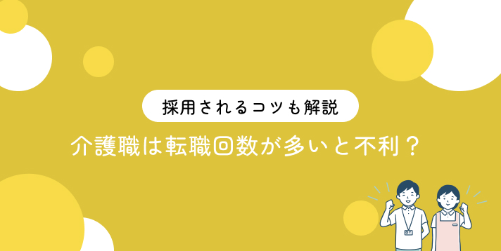 介護職は転職回数が多いと不利？採用されるコツも解説