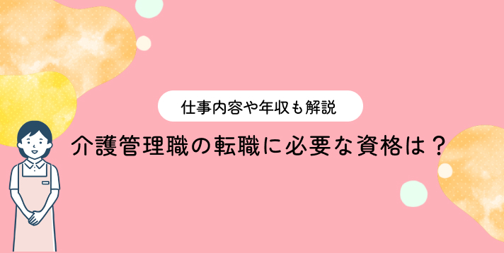 介護管理職の転職に必要な資格は？仕事内容や年収も解説