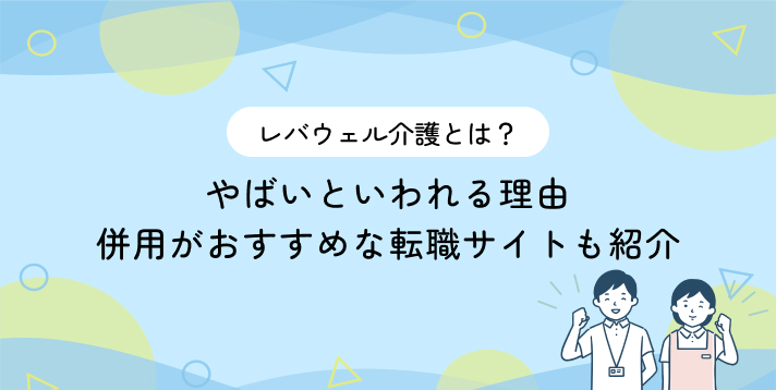 レバウェル介護とは？やばいといわれる理由・併用がおすすめな転職サイトも紹介