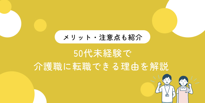 50代未経験で介護職に転職できる理由を解説！メリット・注意点も紹介