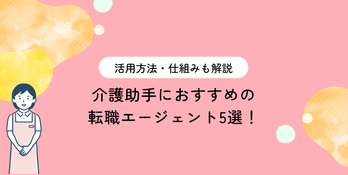 介護助手におすすめの転職エージェント5選!活用方法・仕組みも解説