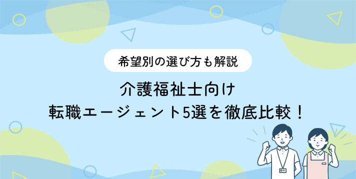 介護福祉士向け転職エージェント5選を徹底比較!希望別の選び方も解説