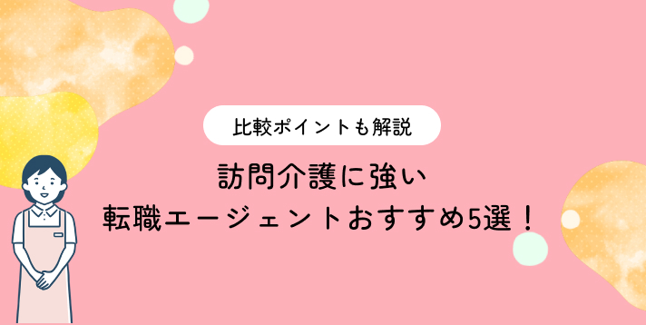 訪問介護に強い転職エージェントおすすめ5選！比較ポイントも解説