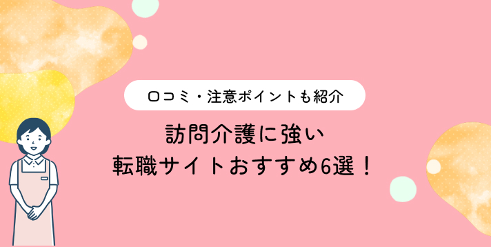 訪問介護に強い転職サイトおすすめ6選！口コミ・注意ポイントも紹介