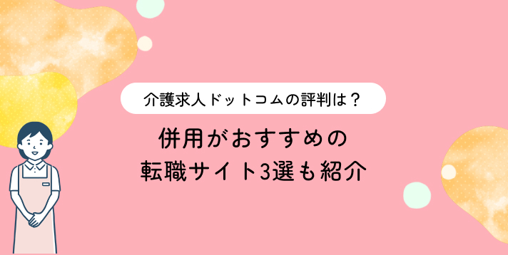 介護求人ドットコムの評判は？併用がおすすめの転職サイト3選も紹介