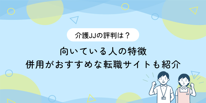 介護JJの評判は？向いている人の特徴・併用がおすすめの転職サイトも紹介