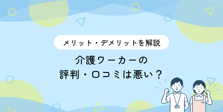 介護ワーカーの評判・口コミは悪い？メリット・デメリットを解説