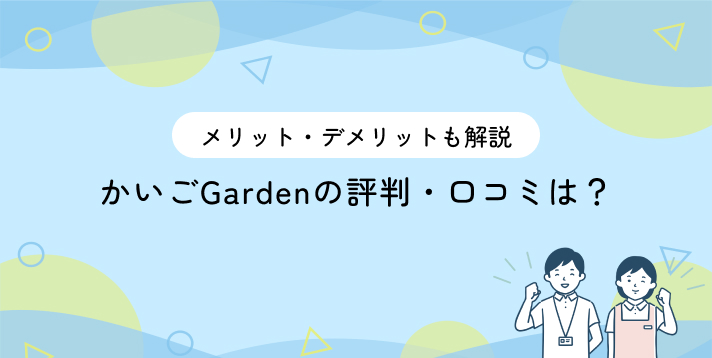 かいごGardenの評判・口コミは？利用するメリット・デメリットも解説