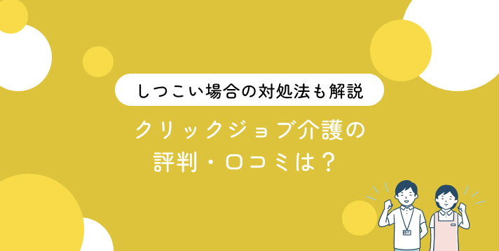 クリックジョブ介護の評判・口コミは？しつこい場合の対処法・退会方法も解説